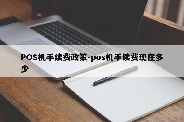 佳县POS机手续费政策-pos机手续费现在多少